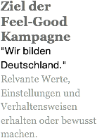 Ziel der  Feel-Good Kampagne "Wir bilden Deutschland."
Relvante Werte, Einstellungen und Verhaltensweisen erhalten oder bewusst machen.